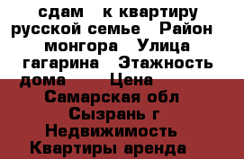 сдам 1-к квартиру русской семье › Район ­ 3 монгора › Улица ­ гагарина › Этажность дома ­ 9 › Цена ­ 6 000 - Самарская обл., Сызрань г. Недвижимость » Квартиры аренда   